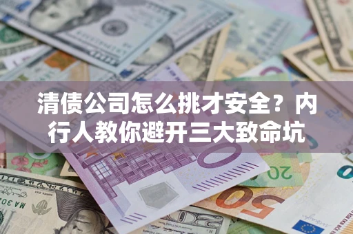 武汉清债公司怎么挑才安全?内行人教你避开三大致命坑 武汉清债公司怎么挑才安全?内行人教你避开三大致命坑
