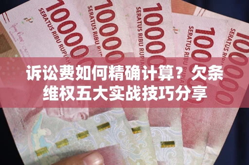 武汉诉讼费如何精确计算？欠条维权五大实战技巧分享