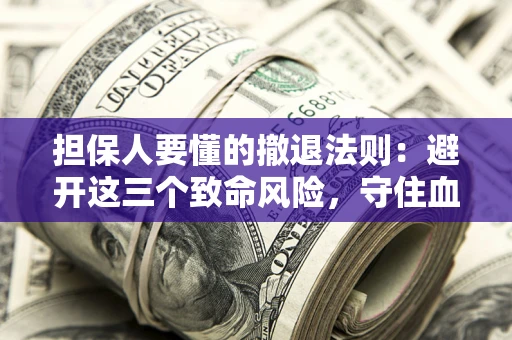 武汉担保人要懂的撤退法则：避开这三个致命风险，守住血汗钱