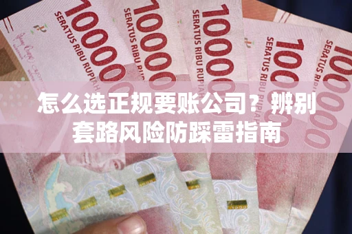 武汉怎么选正规要账公司？辨别套路风险防踩雷指南