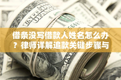 武汉借条没写借款人姓名怎么办？律师详解追款关键步骤与证据链构建