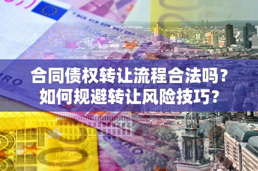 武汉合同债权转让流程合法吗？如何规避转让风险技巧？