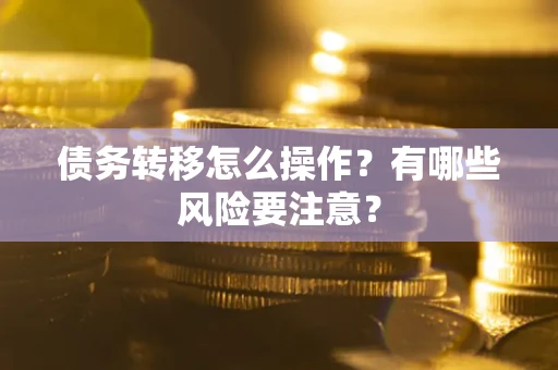 武汉债务转移怎么操作？有哪些风险要注意？