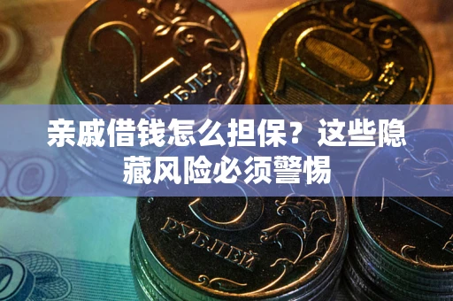 武汉亲戚借钱怎么担保？这些隐藏风险必须警惕