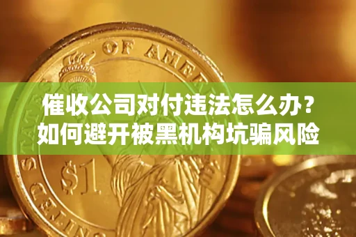 武汉催收公司对付违法怎么办？如何避开被黑机构坑骗风险