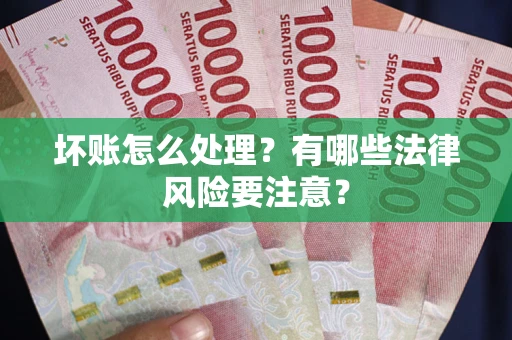 武汉坏账怎么处理？有哪些法律风险要注意？