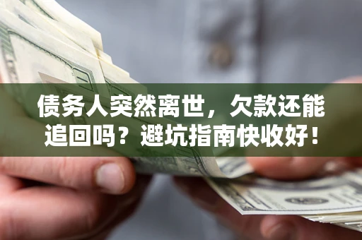 武汉债务人突然离世，欠款还能追回吗？避坑指南快收好！