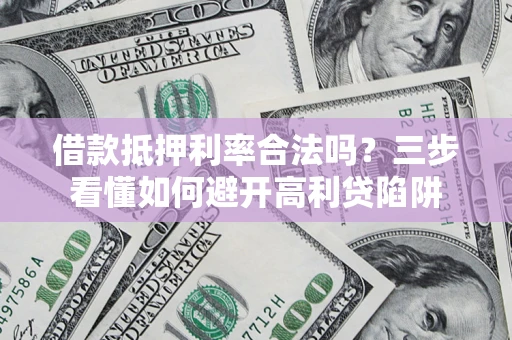 武汉借款抵押利率合法吗？三步看懂如何避开高利贷陷阱