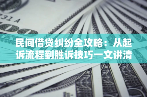 武汉民间借贷纠纷全攻略：从起诉流程到胜诉技巧一文讲清
