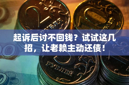 武汉起诉后讨不回钱？试试这几招，让老赖主动还债！