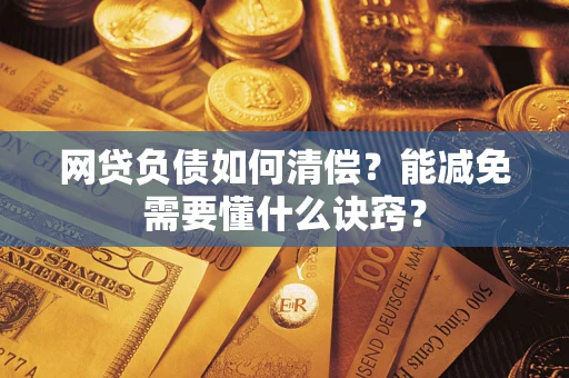 武汉网贷负债如何清偿？能减免需要懂什么诀窍？
