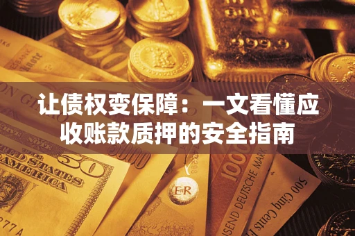 武汉让债权变保障：一文看懂应收账款质押的安全指南