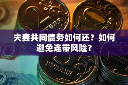 武汉夫妻共同债务如何还？如何避免连带风险？