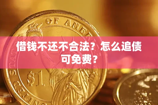 武汉借钱不还不合法？怎么追债可免费？