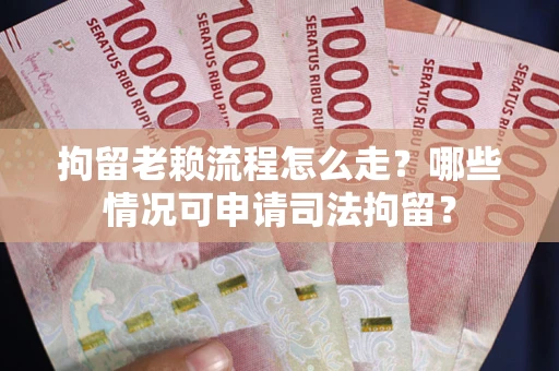 武汉拘留老赖流程怎么走?哪些情况可申请司法拘留? 武汉拘留老赖流程怎么走?哪些情况可申请司法拘留?