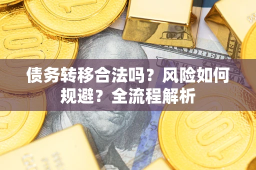 武汉债务转移合法吗？风险如何规避？全流程解析