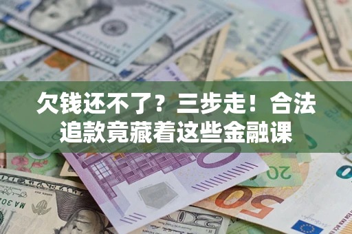 武汉欠钱还不了？三步走！合法追款竟藏着这些金融课