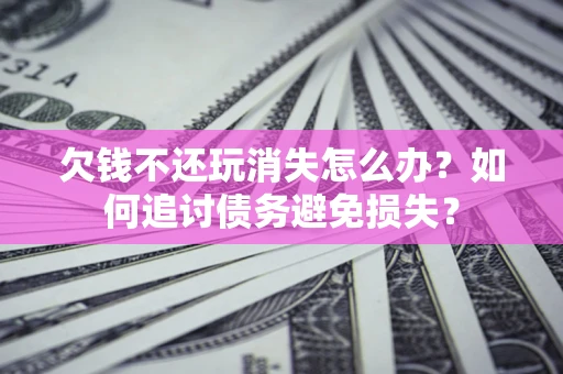 武汉欠钱不还玩消失怎么办？如何追讨债务避免损失？