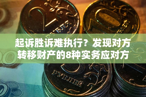 武汉起诉胜诉难执行？发现对方转移财产的8种实务应对方案