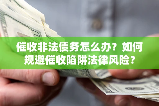 武汉催收非法债务怎么办？如何规避催收陷阱法律风险？