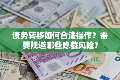 武汉债务转移如何合法操作？需要规避哪些隐藏风险？