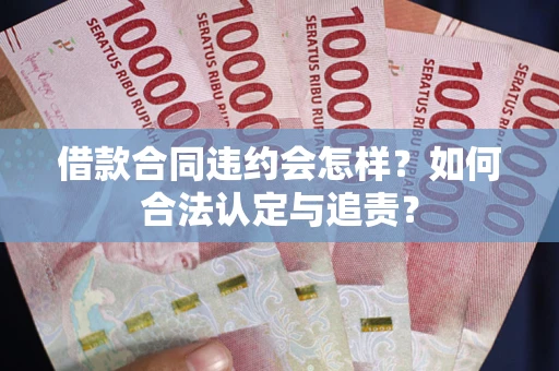 武汉借款合同违约会怎样？如何合法认定与追责？