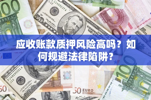 武汉应收账款质押风险高吗？如何规避法律陷阱？