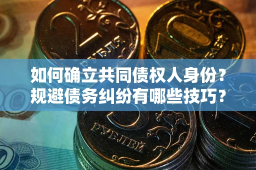 武汉如何确立共同债权人身份？规避债务纠纷有哪些技巧？