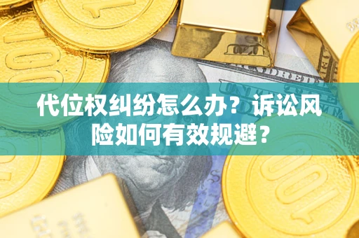 武汉代位权纠纷怎么办？诉讼风险如何有效规避？
