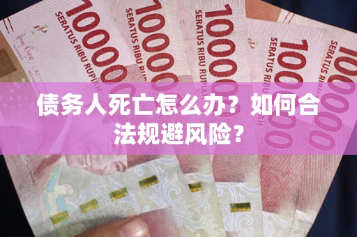 武汉债务人死亡怎么办？如何合法规避风险？
