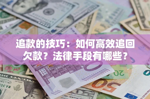 武汉追款的技巧：如何高效追回欠款？法律手段有哪些？