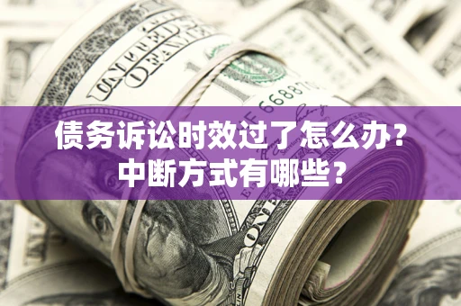 武汉债务诉讼时效过了怎么办？中断方式有哪些？
