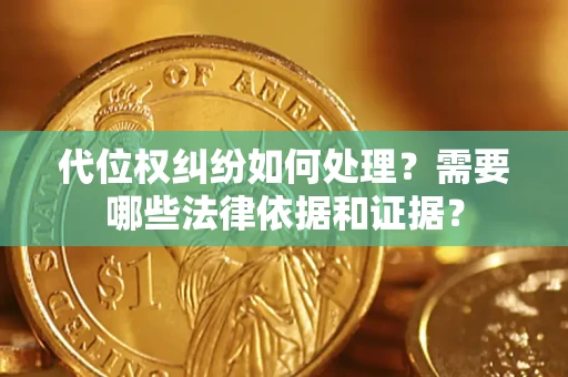 武汉代位权纠纷如何处理？需要哪些法律依据和证据？