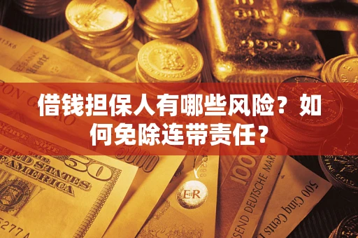 武汉借钱担保人有哪些风险？如何免除连带责任？