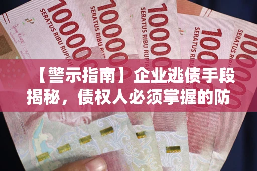 武汉【警示指南】企业逃债手段揭秘，债权人必须掌握的防坑宝典