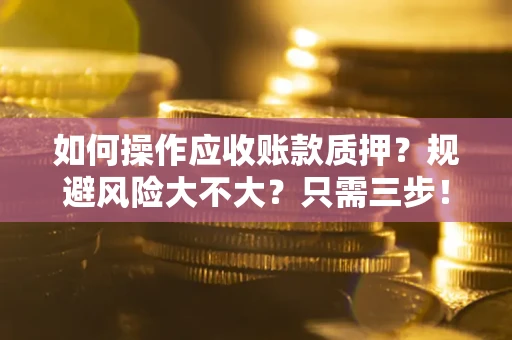 武汉如何操作应收账款质押？规避风险大不大？只需三步！