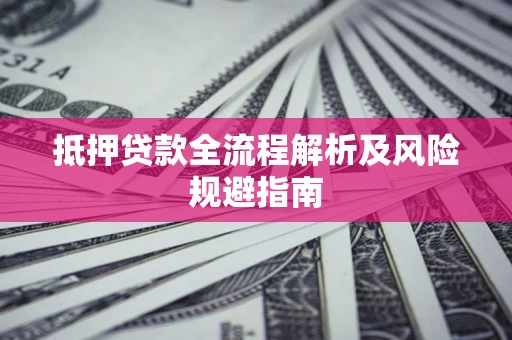 武汉抵押贷款全流程解析及风险规避指南