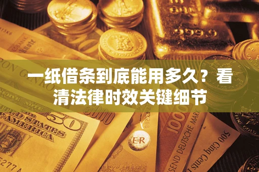 武汉一纸借条到底能用多久？看清法律时效关键细节
