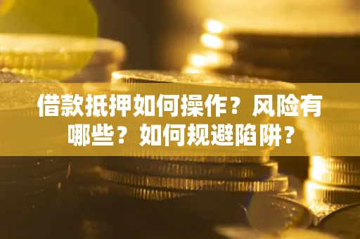 武汉借款抵押如何操作?风险有哪些?如何规避陷阱? 武汉借款抵押如何操作?风险有哪些?如何规避陷阱?