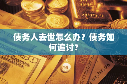武汉债务人去世怎么办？债务如何追讨？