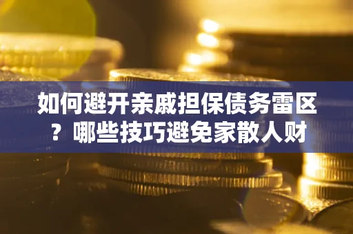 武汉如何避开亲戚担保债务雷区？哪些技巧避免家散人财