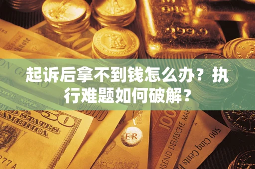 武汉起诉后拿不到钱怎么办?执行难题如何破解? 武汉起诉后拿不到钱怎么办?执行难题如何破解?