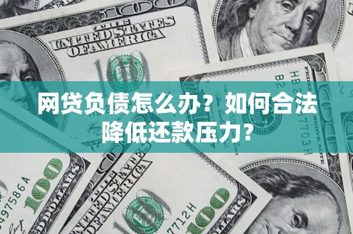 武汉网贷负债怎么办？如何合法降低还款压力？