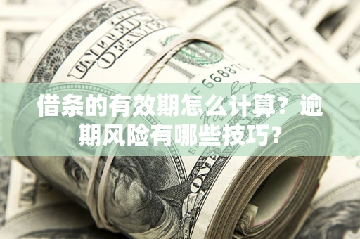 武汉借条的有效期怎么计算？逾期风险有哪些技巧？