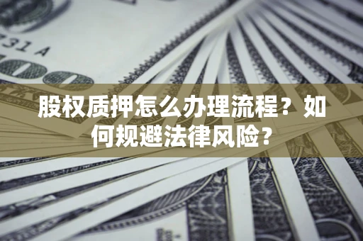 武汉股权质押怎么办理流程？如何规避法律风险？