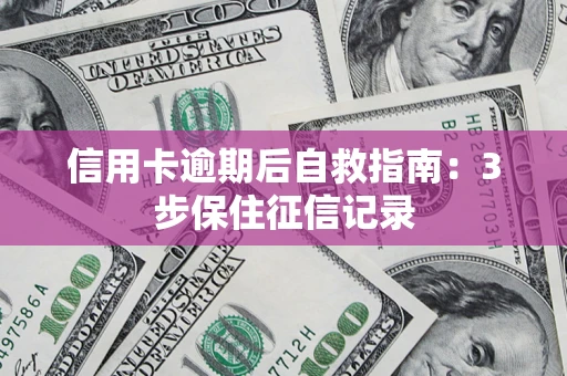 武汉信用卡逾期后自救指南：3步保住征信记录