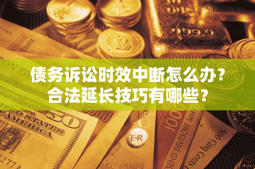 武汉债务诉讼时效中断怎么办？合法延长技巧有哪些？