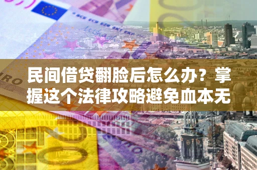 武汉民间借贷翻脸后怎么办？掌握这个法律攻略避免血本无归