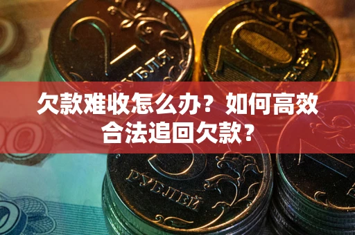 武汉欠款难收怎么办？如何高效合法追回欠款？
