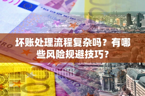 武汉坏账处理流程复杂吗？有哪些风险规避技巧？